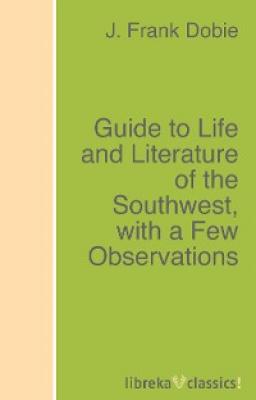 Guide to Life and Literature of the Southwest, with a Few Observations - J. Frank Dobie 