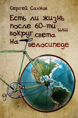 Есть ли жизнь после 60-ти, или Вокруг света на велосипеде - Сергей Сахнов 