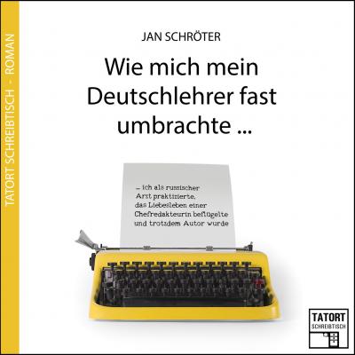 Wie mich mein Deutschlehrer fast umbrachte... - Tatort Schreibtisch - Autoren live, Folge 3 (Ungekürzt) - Jan Schröter 