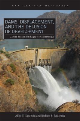 Dams, Displacement, and the Delusion of Development - Allen F. Isaacman New African Histories