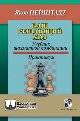 Ваш решающий ход. Учебник шахматной комбинации - Яков Нейштадт Шахматный университет
