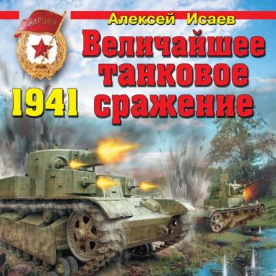 Величайшее танковое сражение 1941 - Алексей Исаев Война и мы. Танковая коллекция