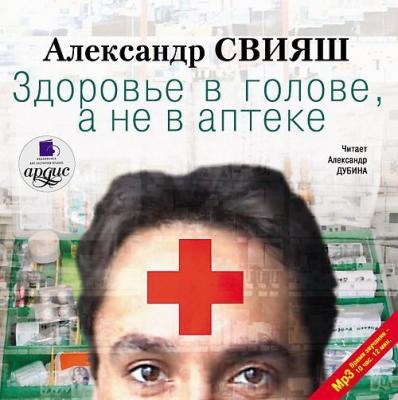 Здоровье в голове, а не в аптеке - Александр Свияш 