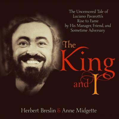 The King and I - The Uncensored Tale of Luciano Pavarotti's Rise to Fame by His Manager, Friend and Sometime Adversary (Unabridged) - Anne Midgette 