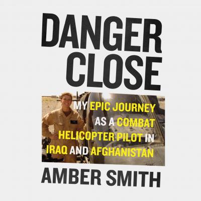 Danger Close - My Epic Journey As a Combat Helicopter Pilot in Iraq and Afghanistan (Unabridged) - Amber Smith 