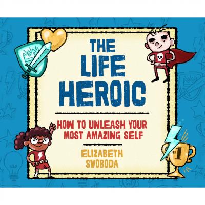 The Life Heroic - How to Unleash Your Most Amazing Self (Unabridged) - Elizabeth Svoboda 