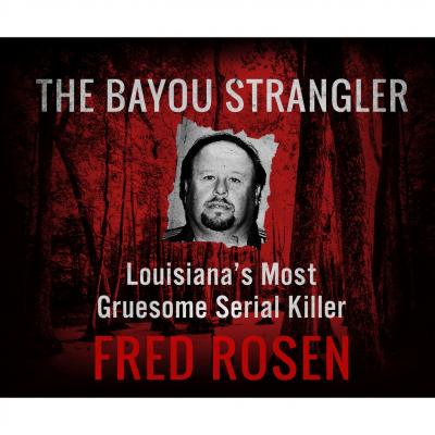 The Bayou Strangler - Louisiana's Most Gruesome Serial Killer (Unabridged) - Fred Rosen 