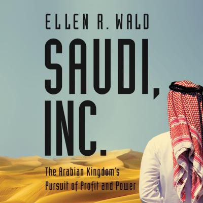 Saudi, Inc. - The Arabian Kingdom's Pursuit of Profit and Power (Unabridged) - Ellen R. Wald PhD 