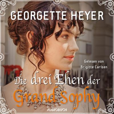 Die drei Ehen der Grand Sophy (Ungekürzt) - Georgette  Heyer 