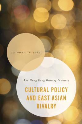 Cultural Policy and East Asian Rivalry - Anthony Y. H. Fung Asian Cultural Studies: Transnational and Dialogic Approaches