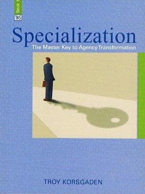 Specialization: The Master Key to Agency Transformation - Troy Jr. Korsgaden 