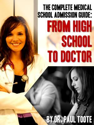 The Complete Medical School Admission Guide: From High School to Doctor - Dr. Paul Jr. Toote 