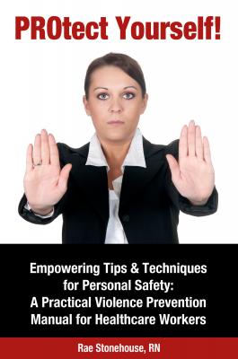 PROtect Yourself! Empowering Tips & Techniques for Personal Safety: A Practical Violence Prevention Manual for Healthcare Workers - Rae Stonehouse 