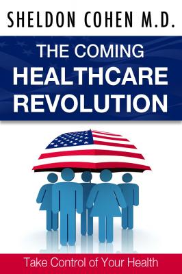 The Coming Healthcare Revolution: Take Control of Your Health - Sheldon Cohen M.D. 