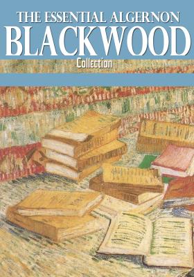 The Essential Algernon Blackwood Collection - Algernon  Blackwood 