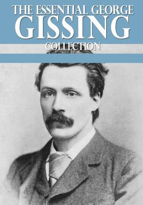 The Essential George Gissing Collection - George Gissing 