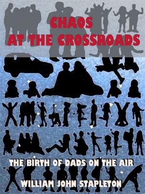 Chaos At the Crossroads: The Birth of Dads On the Air - William John Stapleton 