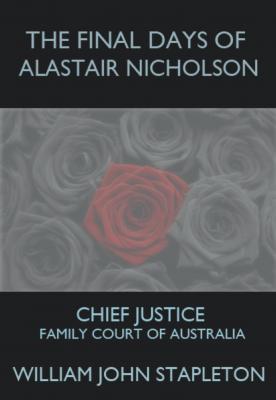 The Final Days of Alastair Nicholson: Chief Justice Family Court of Australia - William John Stapleton 