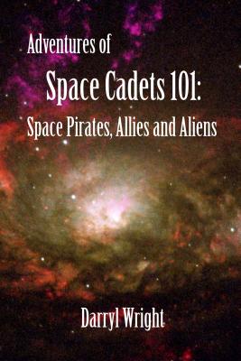 Adventures of Space Cadets 101: Space Pirates, Allies and Aliens - Darryl Dean Wright 