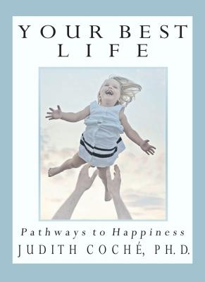 Your Best Life: Pathways to Happiness - Judith PhD Coche PhD 