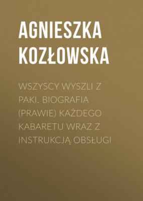 Wszyscy wyszli z PAKI. Biografia (prawie) każdego kabaretu wraz z instrukcją obsługi - Agnieszka Kozłowska 