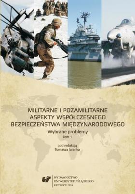 Militarne i pozamilitarne aspekty współczesnego bezpieczeństwa międzynarodowego. Wybrane problemy. T. 1 - Отсутствует 