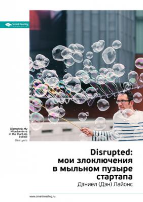 Краткое содержание книги: Disrupted: мои злоключения в мыльном пузыре стартапа. Дэниел (Дэн) Лайонс - Smart Reading Smart Reading. Ценные идеи из лучших книг