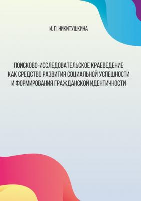 Поисково-исследовательское краеведение как средство развития социальной успешности и формирования гражданской идентичности - Ирина Никитушкина 
