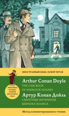 Секретные материалы Шерлока Холмса / The Case Book of Sherlock Holmes. Метод комментированного чтения - Артур Конан Дойл Иностранный язык: освой читая
