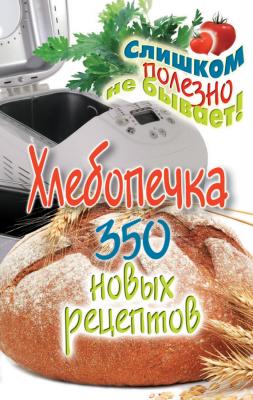 Хлебопечка. 350 новых рецептов - Анастасия Красичкова Слишком полезно не бывает!