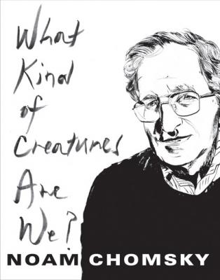 What Kind of Creatures Are We? - Noam  Chomsky Columbia Themes in Philosophy