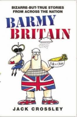 Barmy Britain - Bizarre and True Stories From Across the Nation - Jack Crossley 