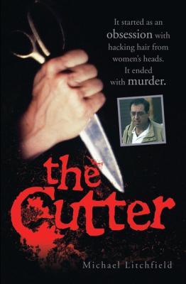 The Cutter - It started as an obsession with hacking hair from women's heads. It ended with murder - Michael Litchfield 