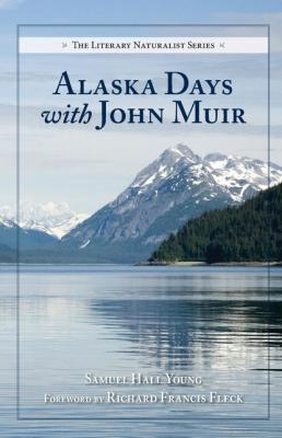 Alaska Days with John Muir - Samuel Hall Young The Literary Naturalist Series