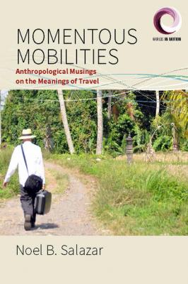 Momentous Mobilities - Noel B. Salazar Worlds in Motion