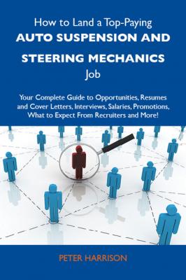 How to Land a Top-Paying Auto suspension and steering mechanics Job: Your Complete Guide to Opportunities, Resumes and Cover Letters, Interviews, Salaries, Promotions, What to Expect From Recruiters and More - Harrison Peter 