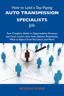 How to Land a Top-Paying Auto transmission specialists Job: Your Complete Guide to Opportunities, Resumes and Cover Letters, Interviews, Salaries, Promotions, What to Expect From Recruiters and More - Horne Nicholas 