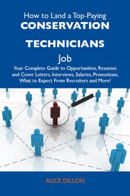 How to Land a Top-Paying Conservation technicians Job: Your Complete Guide to Opportunities, Resumes and Cover Letters, Interviews, Salaries, Promotions, What to Expect From Recruiters and More - Dillon Alice 