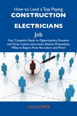 How to Land a Top-Paying Construction electricians Job: Your Complete Guide to Opportunities, Resumes and Cover Letters, Interviews, Salaries, Promotions, What to Expect From Recruiters and More - Pate Carlos 