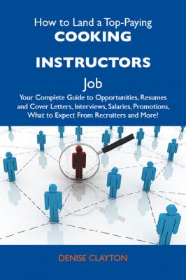 How to Land a Top-Paying Cooking instructors Job: Your Complete Guide to Opportunities, Resumes and Cover Letters, Interviews, Salaries, Promotions, What to Expect From Recruiters and More - Clayton Bryant Denise 