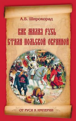 Как Малая Русь стала польской окраиной - Александр Широкорад От Руси к империи