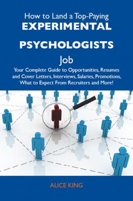 How to Land a Top-Paying Experimental psychologists Job: Your Complete Guide to Opportunities, Resumes and Cover Letters, Interviews, Salaries, Promotions, What to Expect From Recruiters and More - King Alice 
