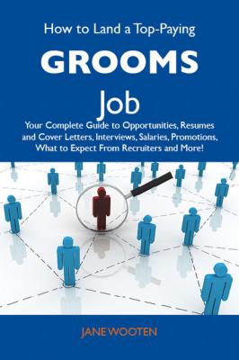 How to Land a Top-Paying Grooms Job: Your Complete Guide to Opportunities, Resumes and Cover Letters, Interviews, Salaries, Promotions, What to Expect From Recruiters and More - Wooten Jane 