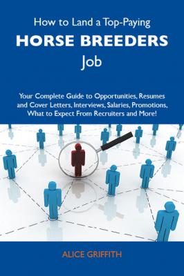 How to Land a Top-Paying Horse breeders Job: Your Complete Guide to Opportunities, Resumes and Cover Letters, Interviews, Salaries, Promotions, What to Expect From Recruiters and More - Griffith Alice 