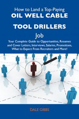 How to Land a Top-Paying Oil well cable tool drillers Job: Your Complete Guide to Opportunities, Resumes and Cover Letters, Interviews, Salaries, Promotions, What to Expect From Recruiters and More - Gibbs Dale 