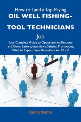 How to Land a Top-Paying Oil well fishing-tool technicians Job: Your Complete Guide to Opportunities, Resumes and Cover Letters, Interviews, Salaries, Promotions, What to Expect From Recruiters and More - Smith Diane 