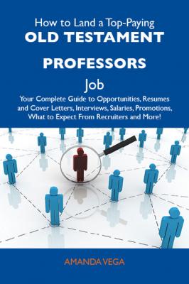 How to Land a Top-Paying Old Testament professors Job: Your Complete Guide to Opportunities, Resumes and Cover Letters, Interviews, Salaries, Promotions, What to Expect From Recruiters and More - Vega Amanda 