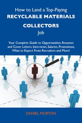 How to Land a Top-Paying Recyclable materials collectors Job: Your Complete Guide to Opportunities, Resumes and Cover Letters, Interviews, Salaries, Promotions, What to Expect From Recruiters and More - Morton Daniel 