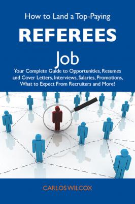 How to Land a Top-Paying Referees Job: Your Complete Guide to Opportunities, Resumes and Cover Letters, Interviews, Salaries, Promotions, What to Expect From Recruiters and More - Wilcox Carlos 