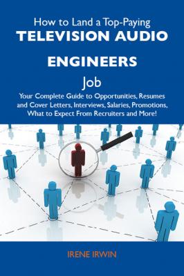 How to Land a Top-Paying Television audio engineers Job: Your Complete Guide to Opportunities, Resumes and Cover Letters, Interviews, Salaries, Promotions, What to Expect From Recruiters and More - Irwin Irene 